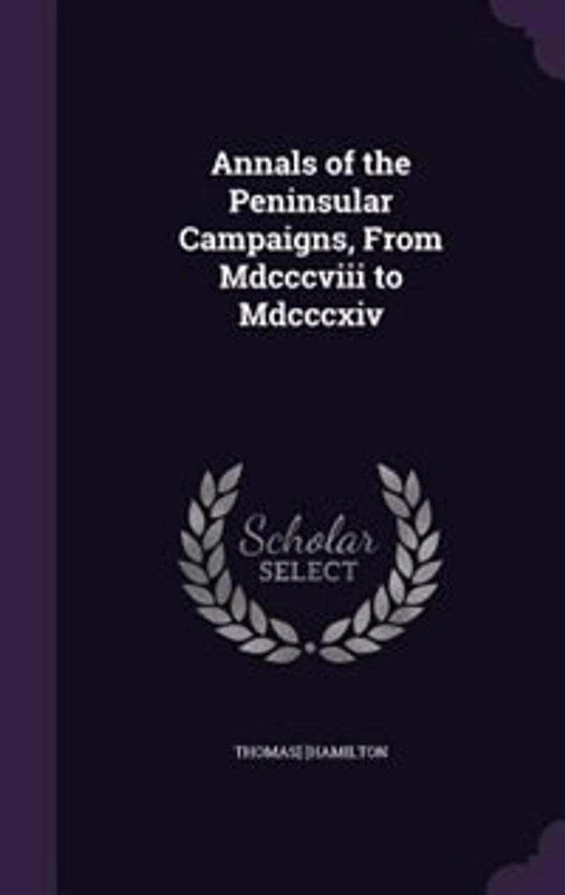 Annals of the Peninsular Campaigns, From Mdcccviii to Mdcccxiv