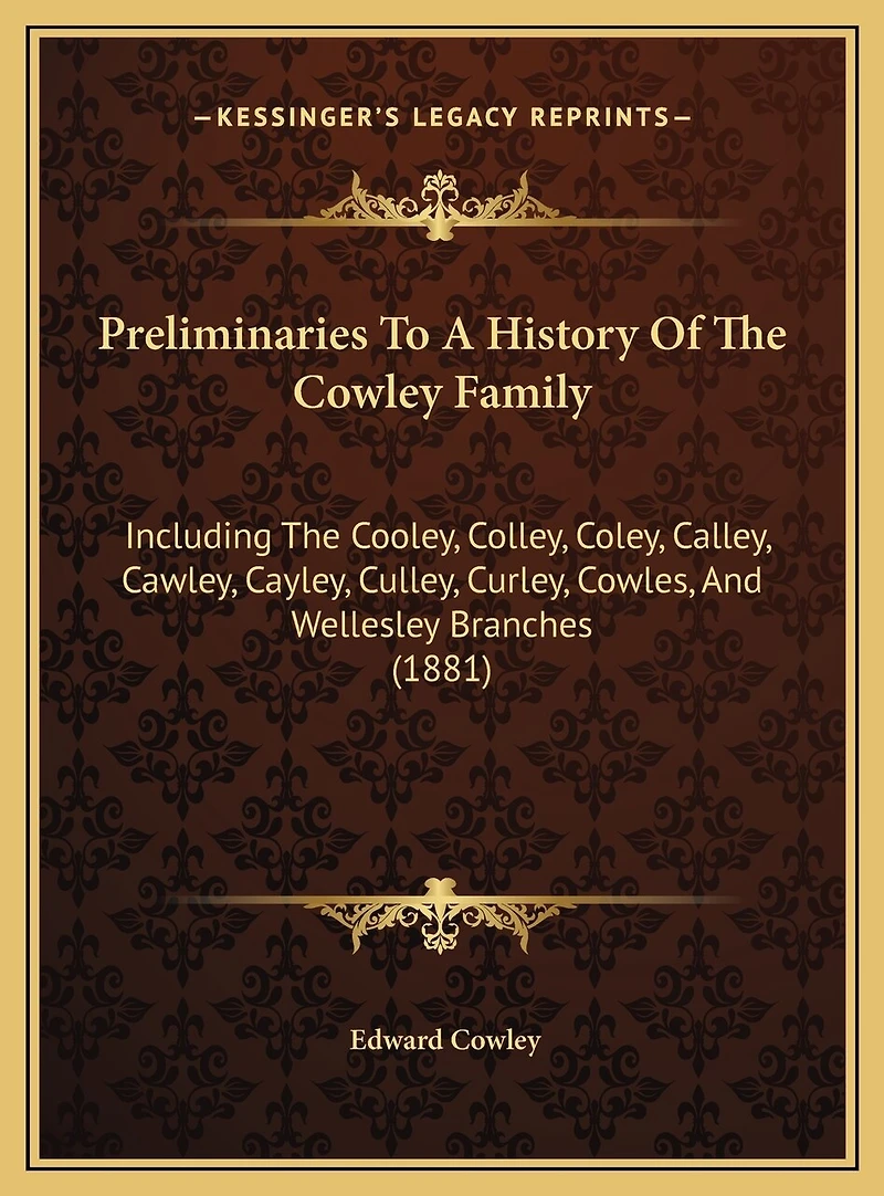 Preliminaries To A History Of The Cowley Family: Including The Cooley, Colley, Coley, Calley, Cawley, Cayley, Culley, Curley, Cowles, And Wellesley Branches (1881)