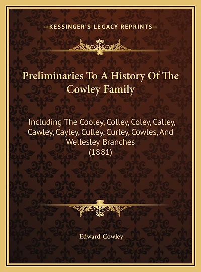 Preliminaries To A History Of The Cowley Family: Including The Cooley, Colley, Coley, Calley, Cawley, Cayley, Culley, Curley, Cowles, And Wellesley Branches (1881)