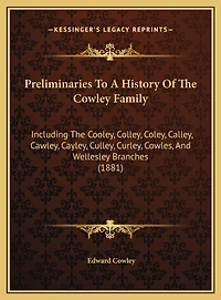 Preliminaries To A History Of The Cowley Family: Including The Cooley, Colley, Coley, Calley, Cawley, Cayley, Culley, Curley, Cowles, And Wellesley Branches (1881)