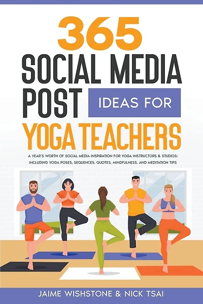 365 Social Media Post Ideas For Yoga Teachers: A Year's Worth of Social Media Inspiration for Yoga Instructors & Studios: Including Yoga Poses, Sequences, Quotes, Mindfulness, and Meditation Tips