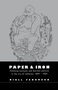 Paper and Iron: Hamburg Business German Politics the Era of Inflation, 1897–1927