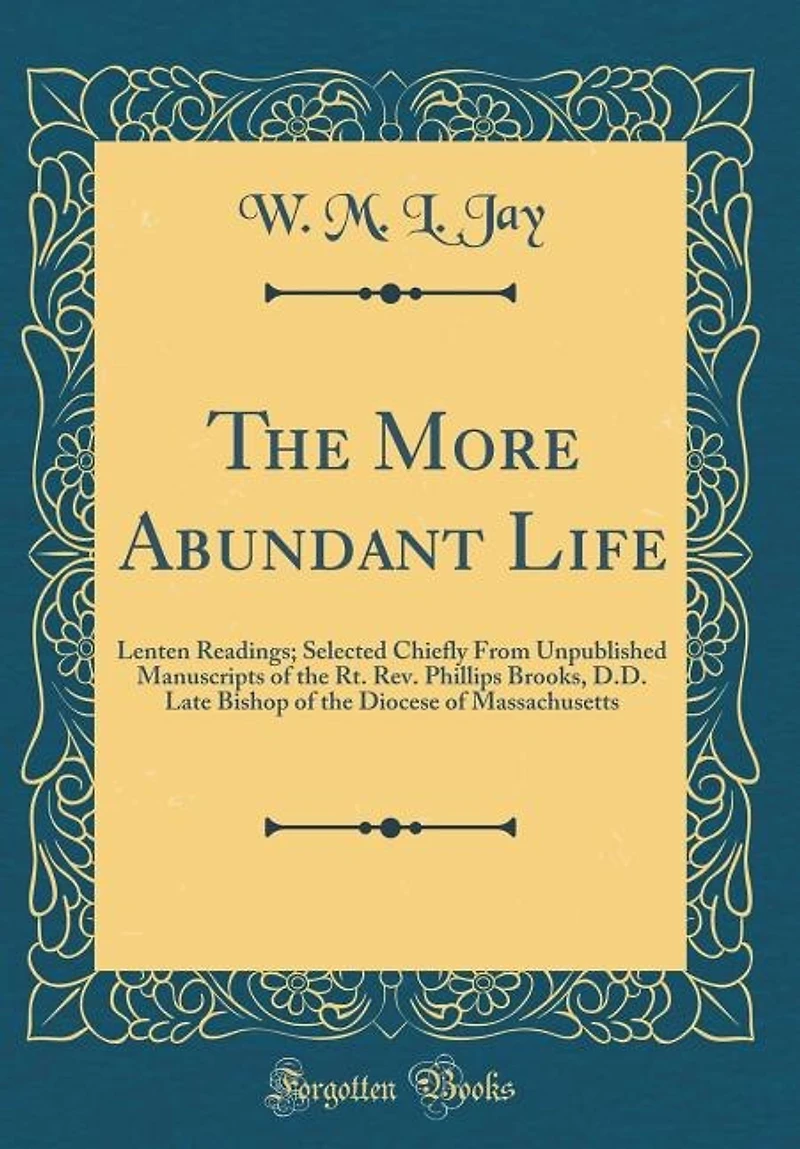 the More Abundant Life: Lenten Readings; Selected Chiefly From Unpublished Manuscripts of Rt. Rev. Phillips Brooks, D.D