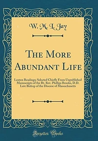the More Abundant Life: Lenten Readings; Selected Chiefly From Unpublished Manuscripts of Rt. Rev. Phillips Brooks, D.D