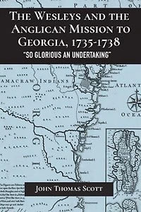 the Wesleys and Anglican Mission to Georgia, 1735-1738: "So Glorious an Undertaking"