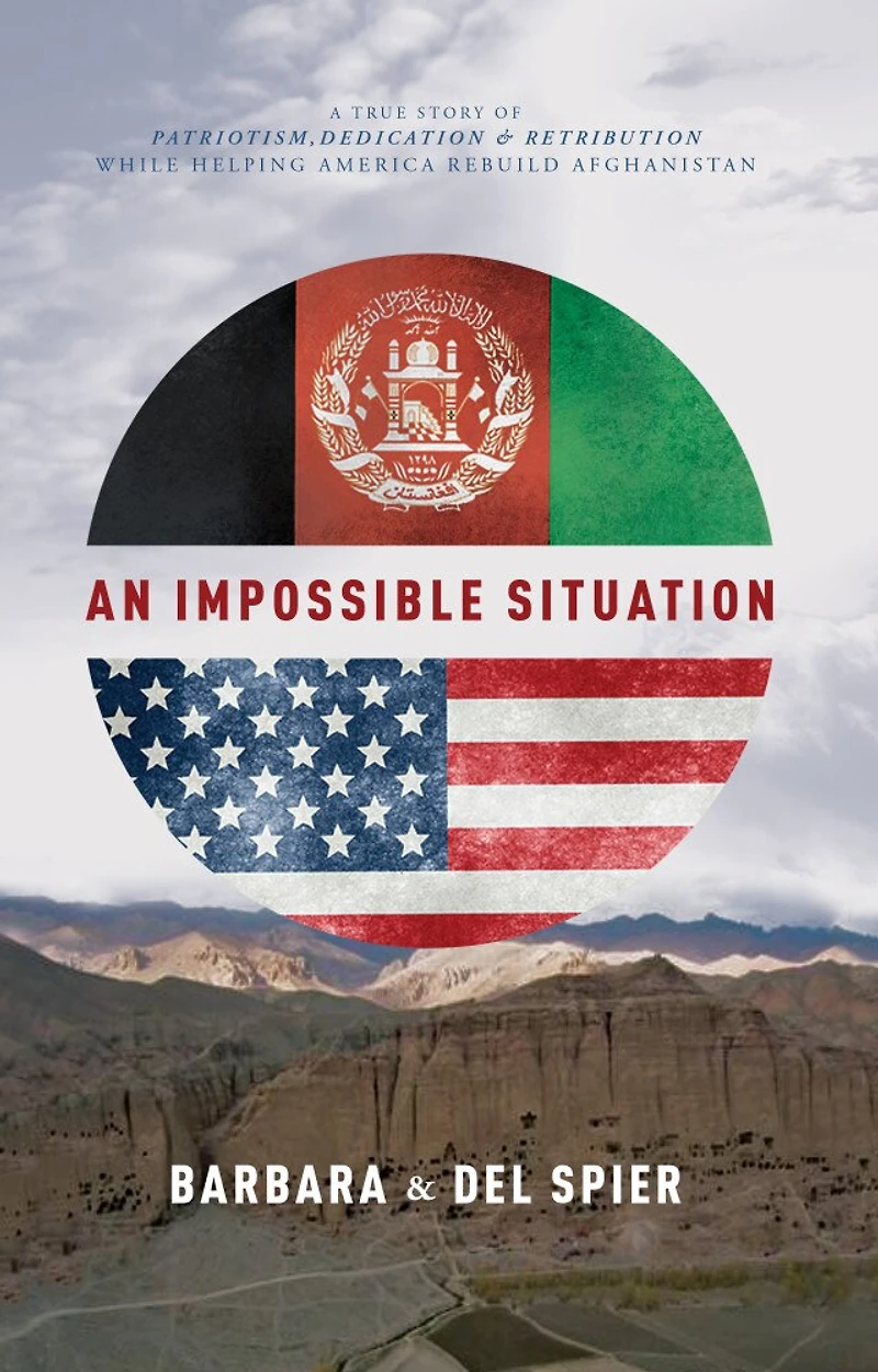 An Impossible Situation: A True Story Of Patriotism, Dedication & Retribution While Helping America Rebuild Afghanistan