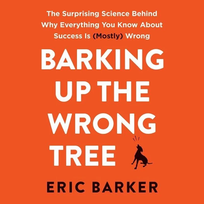 Barking Up The Wrong Tree: Surprising Science Behind Why Everything You Know About Success Is (Mostly