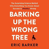 Barking Up The Wrong Tree: Surprising Science Behind Why Everything You Know About Success Is (Mostly