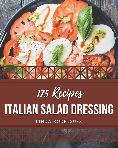 175 Italian Salad Dressing Recipes: Not Just an Italian Salad Dressing Cookbook!