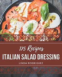 175 Italian Salad Dressing Recipes: Not Just an Italian Salad Dressing Cookbook!