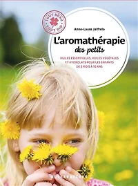 L'aromathérapie des petits : huiles essentielles, huiles végétales et hydrolats pour les enfants de 3 mois à 10 ans: huiles essentielles, huiles végétales et hydrolats pour les enfants de 3 mois à 10 ans