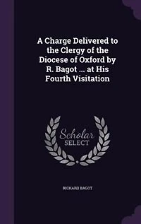 A Charge Delivered to the Clergy of the Diocese of Oxford by R. Bagot ... at His Fourth Visitation