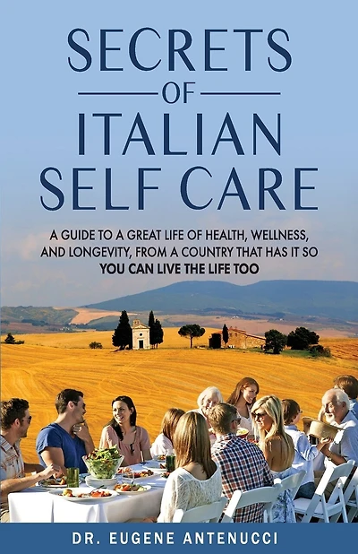 The Secrets of Italian Self Care: A Guide to a Great Life of Health, Wellness, and Longevity, From a Country That Has It So You Can Live the Life Too