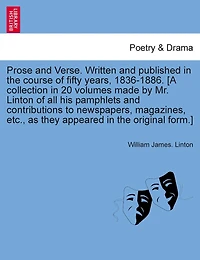 Prose And Verse. Written And Published In The Course Of Fifty Years, 1836-1886. [a Collection In 20 Volumes Made By Mr. Linton Of All His Pamphlets And Contributions To Newspapers, Magazines, Etc., As They Appeared In The Original Form.] Vol. Xvii