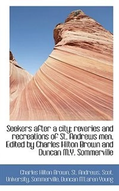 Seekers After A City; Reveries And Recreations Of St. Andrews Men. Edited By Charles Hilton Brown An