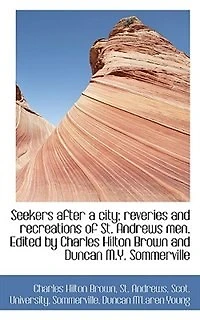 Seekers After A City; Reveries And Recreations Of St. Andrews Men. Edited By Charles Hilton Brown An