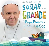 No tengan miedo de soñar a lo grande / Don't Be Afraid to Dream Big: El papa Francisco le habla a los niños