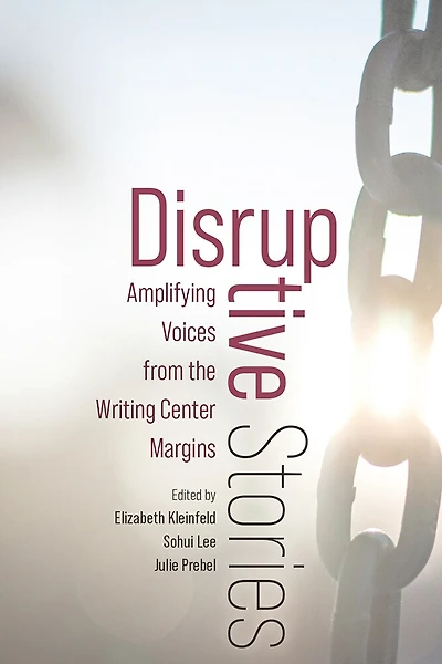 Disruptive Stories: Amplifying Voices from the Writing Center Margins