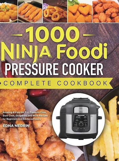 1000 Ninja Foodi Pressure Cooker Complete Cookbook: Amazing & Easy Air Fry, Pressure Cook, Slow Cook, Dehydrate, and More Recipes for Beginners and Advanced Users