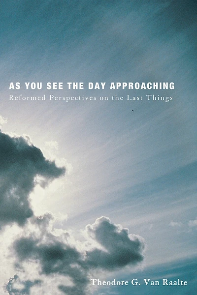 As You See the Day Approaching: Reformed Perspectives on Last Things