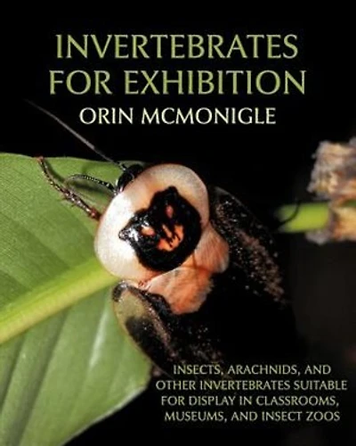 Invertebrates For Exhibition: Insects, Arachnids, And Other Invertebrates Suitable For Display In Classrooms, Museums, And Insect