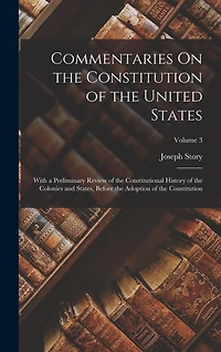 Commentaries On the Constitution of the United States: With a Preliminary Review of the Constitutional History of the Colonies and States, Before the Adoption of the Constitution; Volume 3