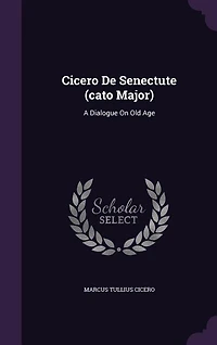 Cicero De Senectute (cato Major): A Dialogue On Old Age