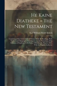 He Kaine Diatheke = The New Testament: Consisting of the Greek Text of Scholz, With the Readings, Both Textual and Marginal, of Griesbach; and the Variations of the Editions of Stephens, 1550; Beza, 1598; and the Elzevir, 1663