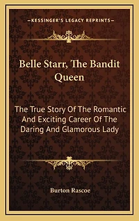 Belle Starr, The Bandit Queen: The True Story Of The Romantic And Exciting Career Of The Daring And Glamorous Lady