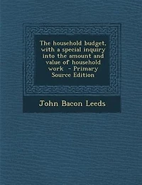 the Household Budget, With a Special Inquiry Into Amount and Value of Work