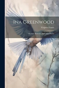 Ina Greenwood: Or, Life Mysteries And Other Poems