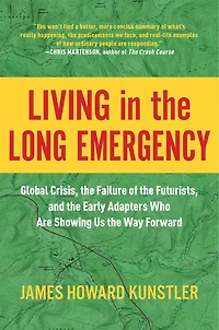 Living the Long Emergency: Global Crisis, Failure of Futurists, and Early Adapters Who Are Showing Us Way Forward