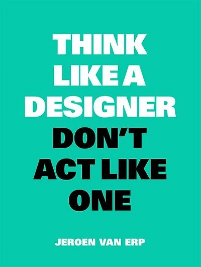 Think Like A Designer, Don't Act Like One: New Edition