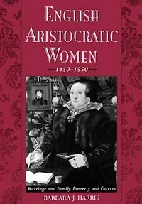 English Aristocratic Women, 1450-1550: Marriage and Family, Property Careers