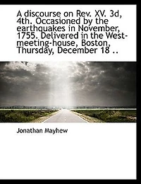 A Discourse on Rev. XV. 3d, 4th, Occasioned by the Earthquakes November, 1755: Delivered West-Meeting-House, Boston, Thursday, December 18, Following; Five Parts, With