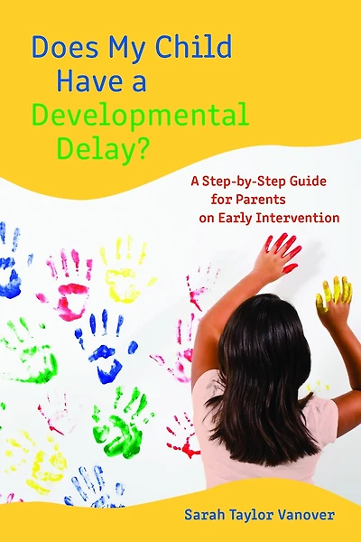 Does My Child Have A Developmental Delay?: Step-by-Step Guide for Parents on Early Intervention