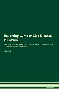 Reversing Lumbar Disc Disease Naturally The Raw Vegan Plant-Based Detoxification & Regeneration Workbook for Healing Patients. Volume 2
