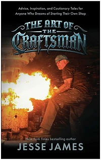 the Art of Craftsman: Advice, Inspiration, and Cautionary Tales for Anyone Who Dreams Starting Their Own Shop