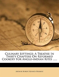 Culinary Jottings: A Treatise In Thirty Chapters On Reformed Cookery For Anglo-indian Rites ......