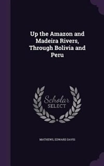 Up the Amazon and Madeira Rivers, Through Bolivia and Peru