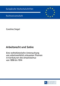 Arbeitsrecht  und Satire: Eine rechtshistorische Untersuchung von arbeitsrechtlich relevanten Themen Karikaturen des "Simplicissimus" 1896 bis 1914