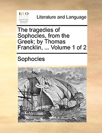 the Tragedies of Sophocles, From Greek; by Thomas Francklin, ... 2; Volume 1