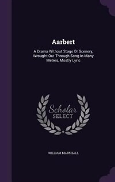 Aarbert: A Drama Without Stage Or Scenery, Wrought Out Through Song Many Metres, Mostly Lyric