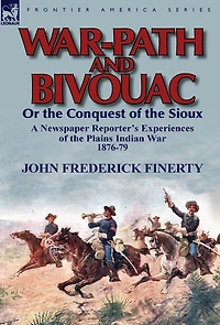 War-Path and Bivouac or the Conquest of Sioux: A Newspaper Reporter's Experiences Plains Indian War 1876-79