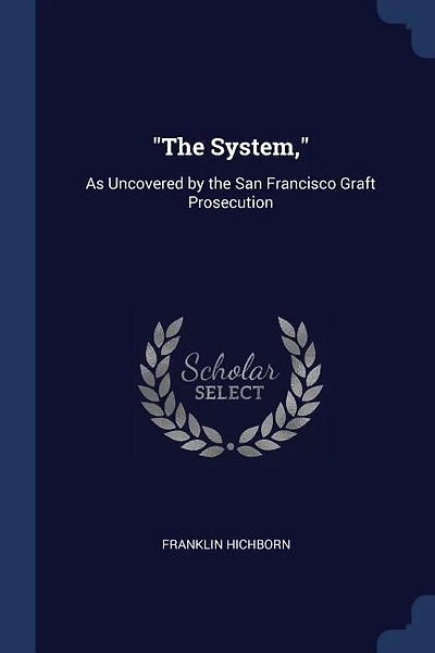 The System,: As Uncovered by the San Francisco Graft Prosecution