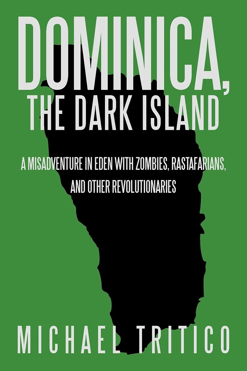 Dominica, The Dark Island: A Misadventure Eden With Zombies, Rastafarians, And Other Revolutionaries