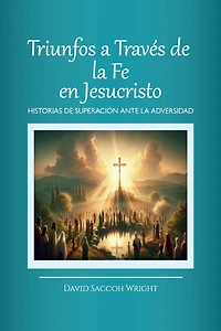 Triunfos a Través de La Fe En Jesucristo, Historias Superación Ante Adversidad