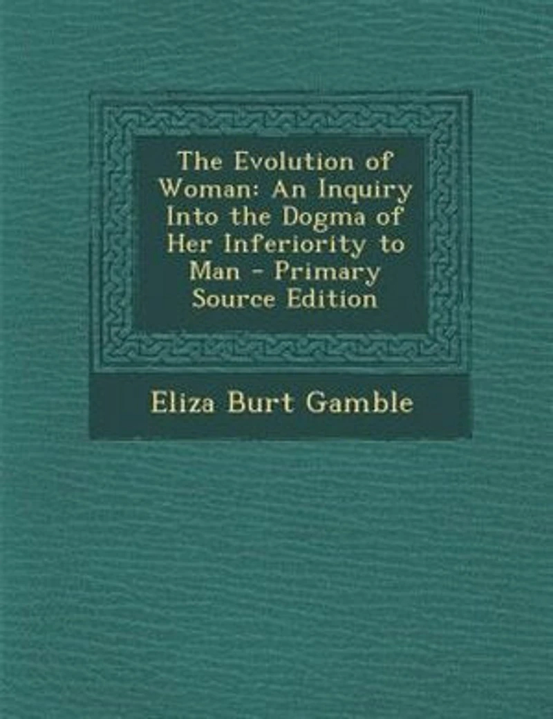 the Evolution of Woman: An Inquiry Into Dogma her Inferiority to Man
