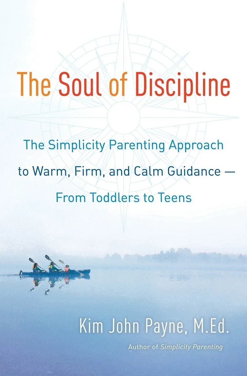 The Soul of Discipline: Simplicity Parenting Approach to Warm, Firm, and Calm Guidance -- From Toddlers Teens