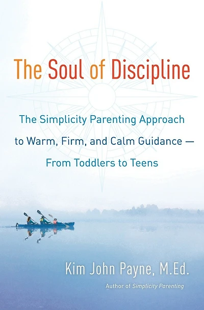 The Soul of Discipline: Simplicity Parenting Approach to Warm, Firm, and Calm Guidance -- From Toddlers Teens